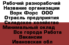 Рабочий-разнорабочий › Название организации ­ Ворк Форс, ООО › Отрасль предприятия ­ Складское хозяйство › Минимальный оклад ­ 32 000 - Все города Работа » Вакансии   . Ивановская обл.